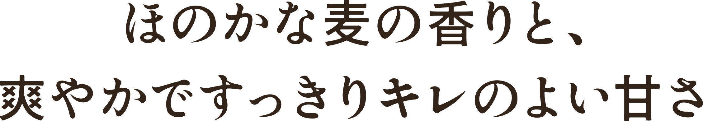 ほのかな麦の香りと、爽やかですっきりキレのよい甘さ