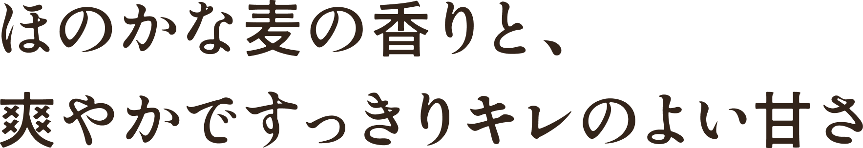 ほのかな麦の香りと、爽やかですっきりキレのよい甘さ